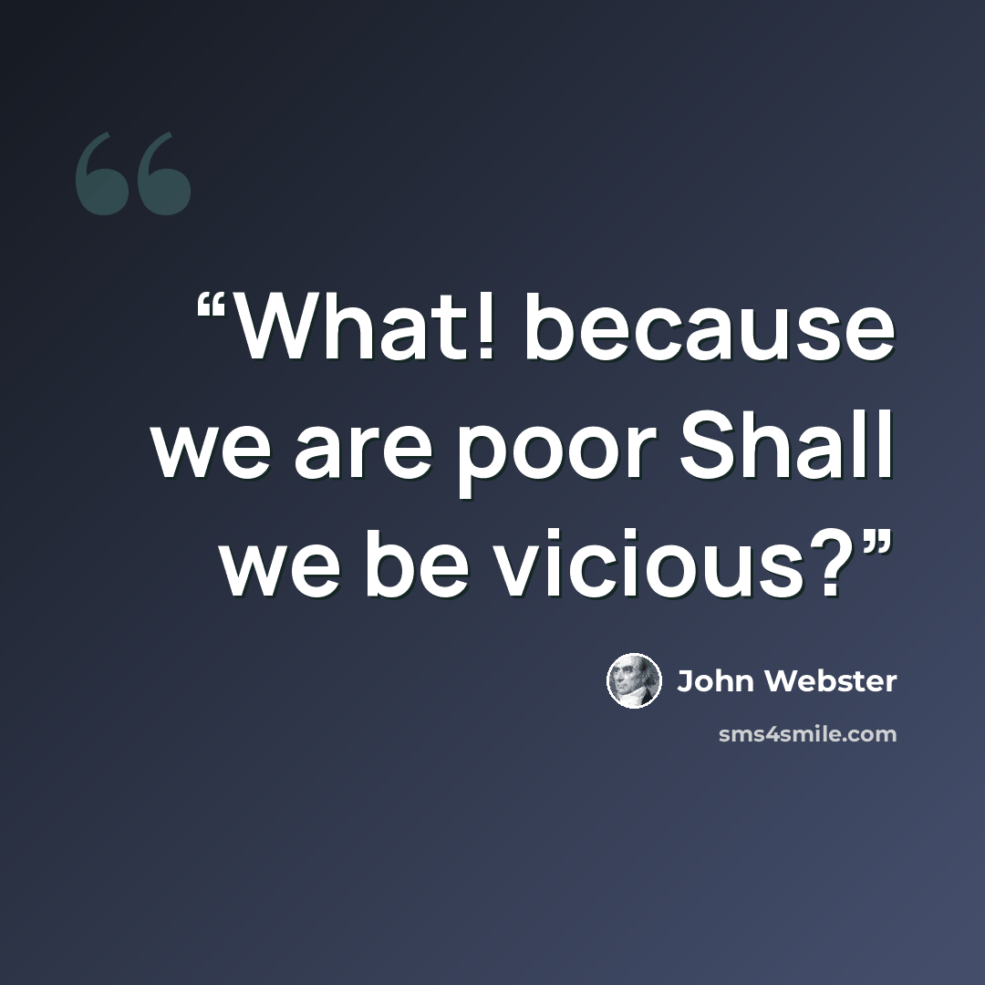 “What! because we are poor Shall we be vicious?” quote by John Webster