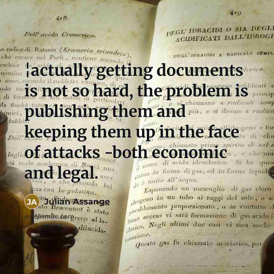 “¦actually getting documents is not so hard, the problem is publishing them and keeping them up in the face of attacks -both economic and legal.” quote by Julian Assange