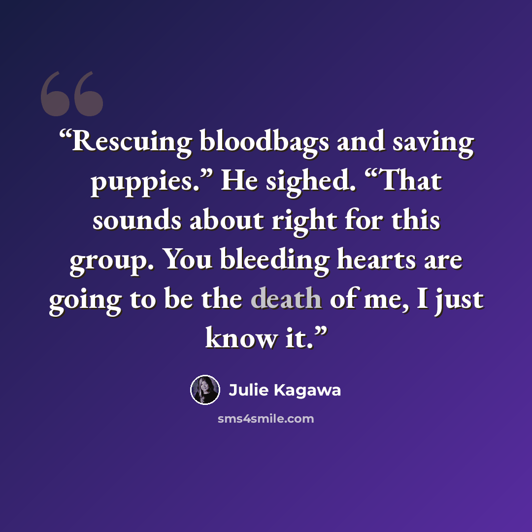 “Rescuing bloodbags and saving puppies.” He sighed. “That sounds about right for this group. You bleeding hearts are going to be the death of me, I just know it.” quote by Julie Kagawa