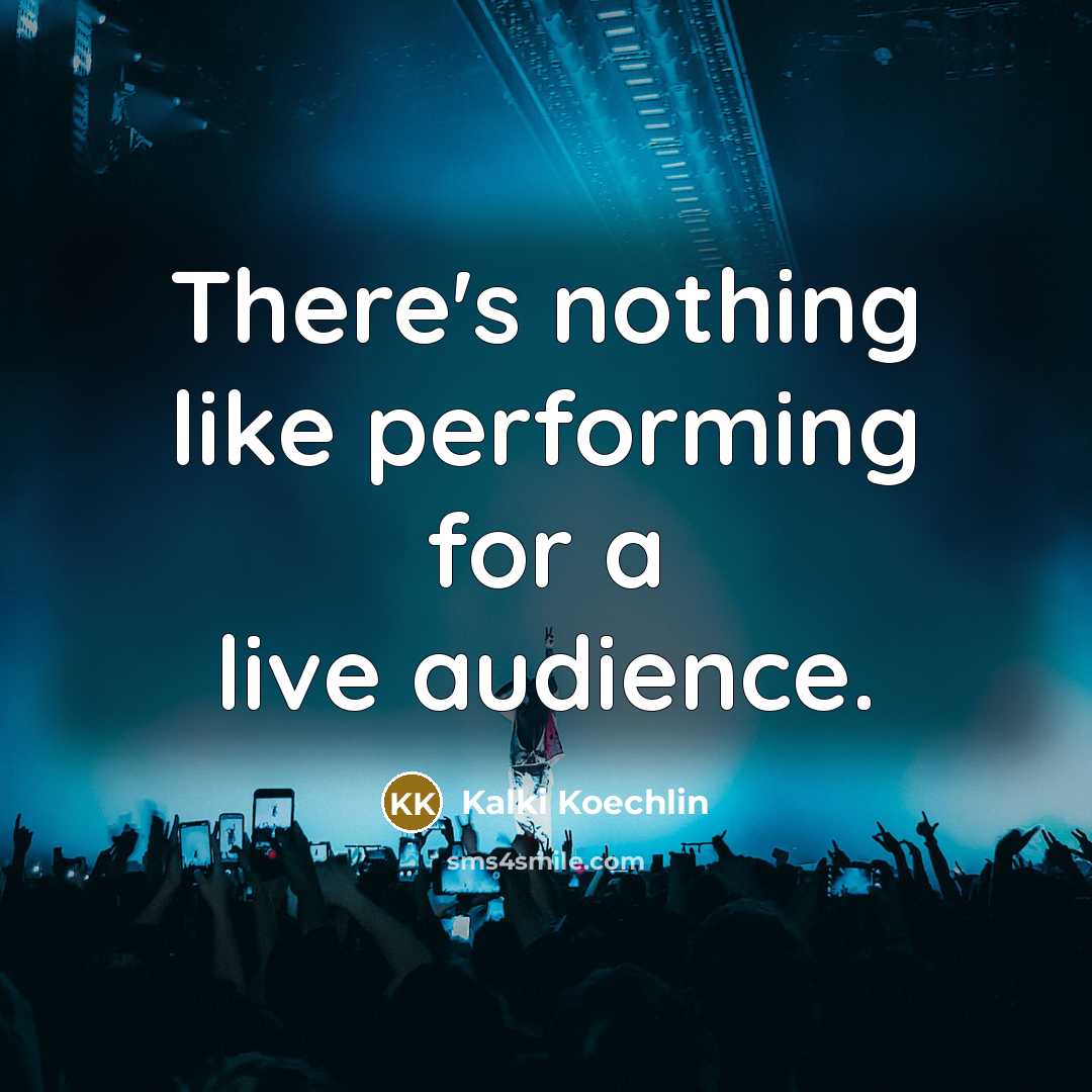 “There's nothing like performing for a live audience.” quote by Kalki Koechlin