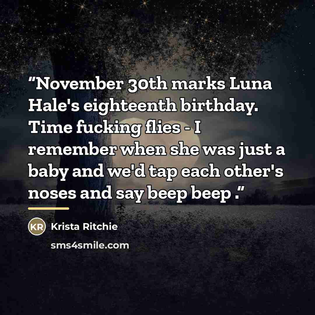 “November 30th marks Luna Hale's eighteenth birthday. Time fucking flies - I remember when she was just a baby and we'd tap each other's noses and say beep beep .” quote by Krista Ritchie