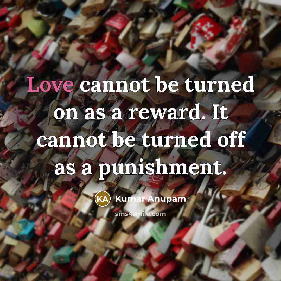 “Love cannot be turned on as a reward. It cannot be turned off as a punishment.” quote by Kumar Anupam
