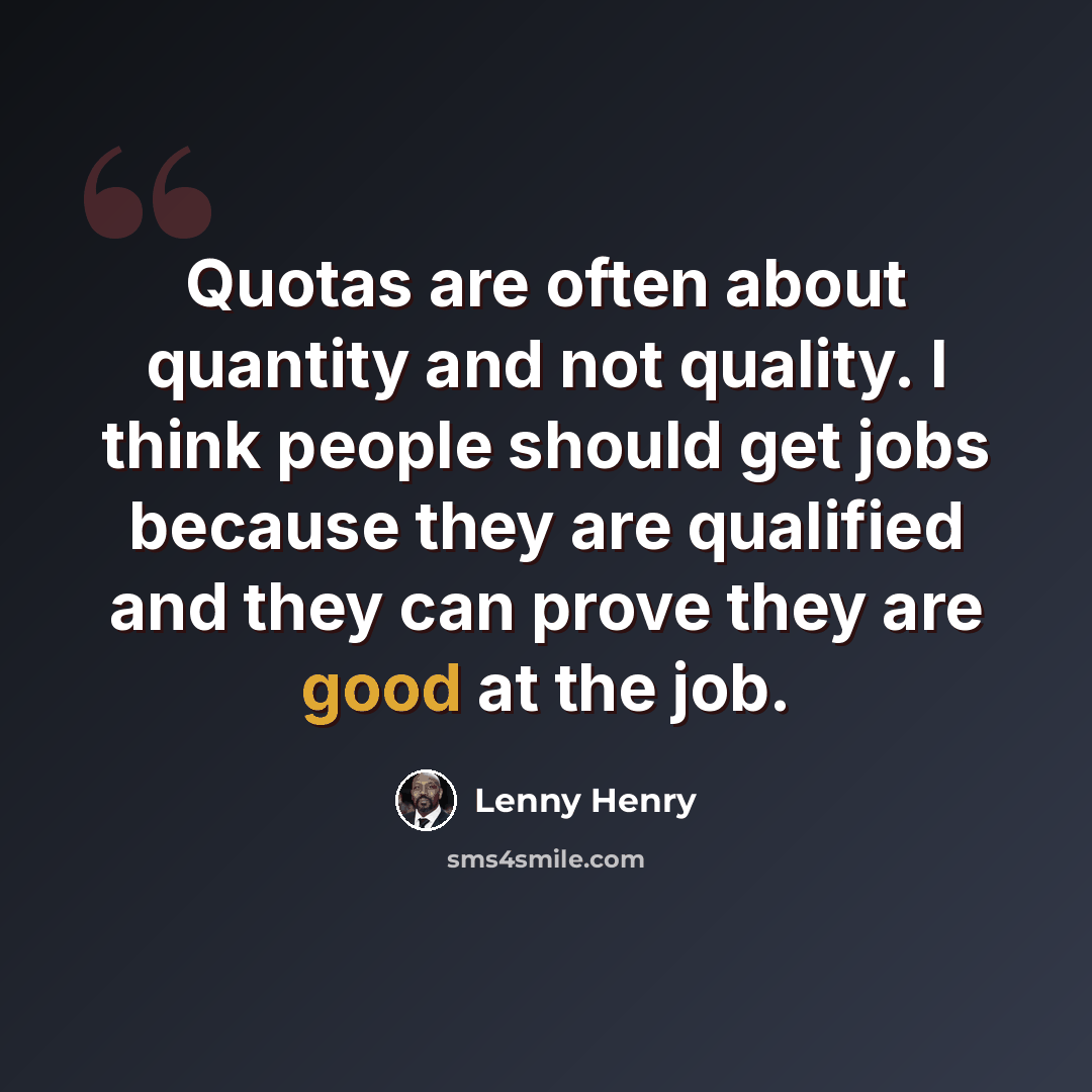 “Quotas are often about quantity and not quality. I think people should get jobs because they are qualified and they can prove they are good at the job.” quote by Lenny Henry