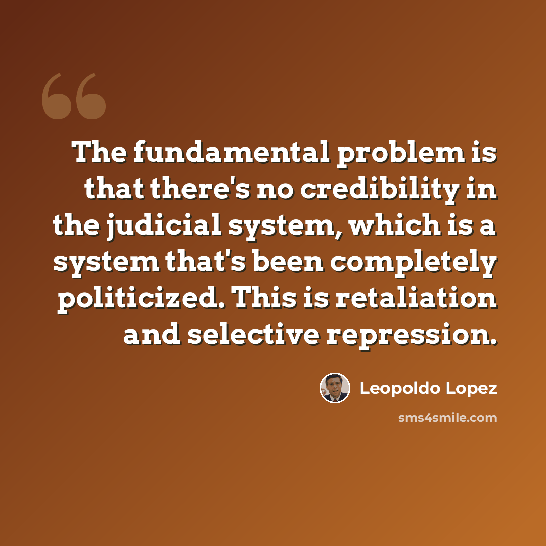 “The fundamental problem is that there's no credibility in the judicial system, which is a system that's been completely politicized. This is retaliation and selective repression.” quote by Leopoldo Lopez