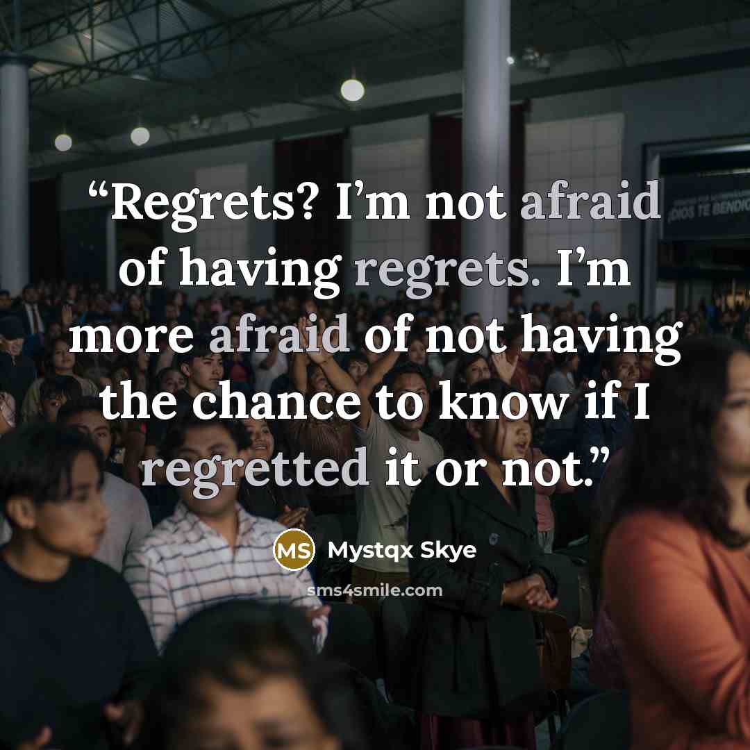 “Regrets? I’m not afraid of having regrets. I’m more afraid of not having the chance to know if I regretted it or not.” quote by Mystqx Skye