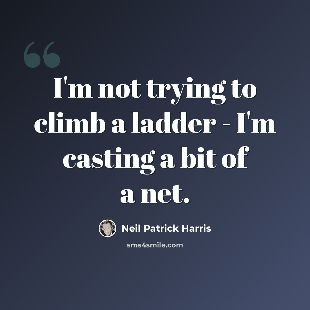“I'm not trying to climb a ladder - I'm casting a bit of a net.” quote by Neil Patrick Harris