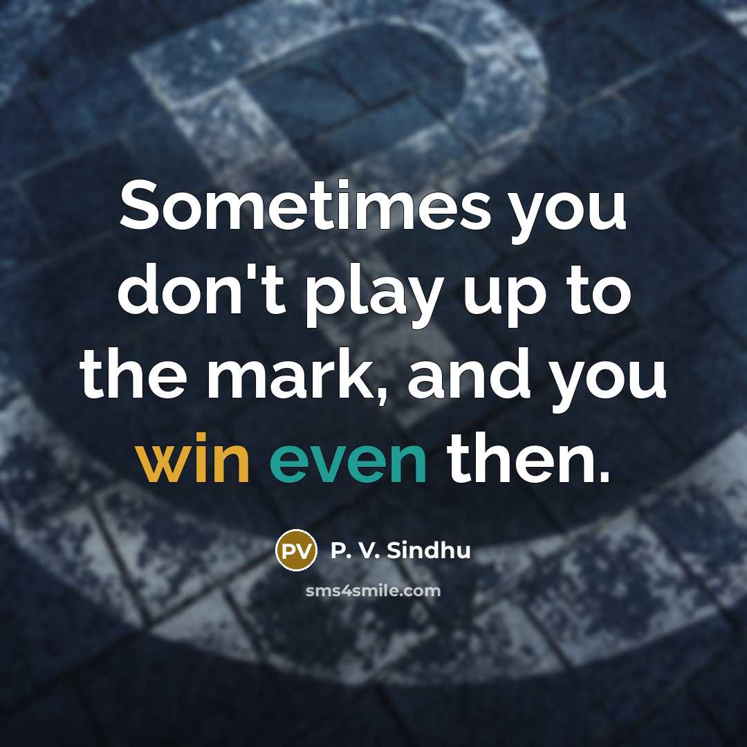 “Sometimes you don't play up to the mark, and you win even then.” quote by P. V. Sindhu