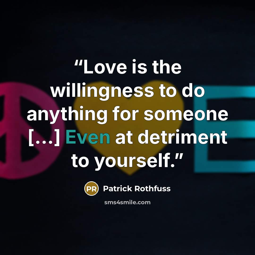 “Love is the willingness to do anything for someone [...] Even at detriment to yourself.” quote by Patrick Rothfuss