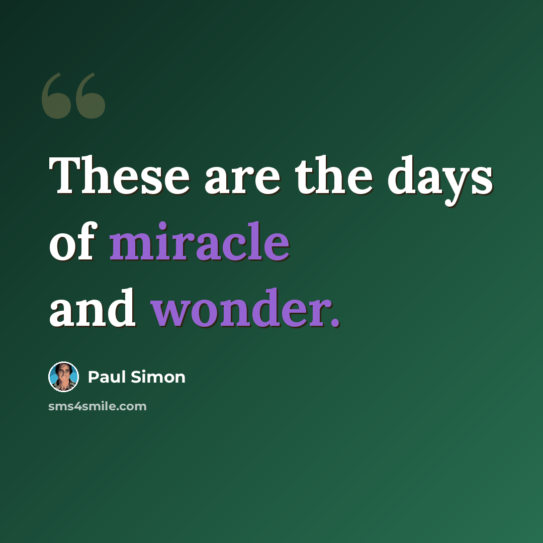 “These are the days of miracle and wonder.” quote by Paul Simon