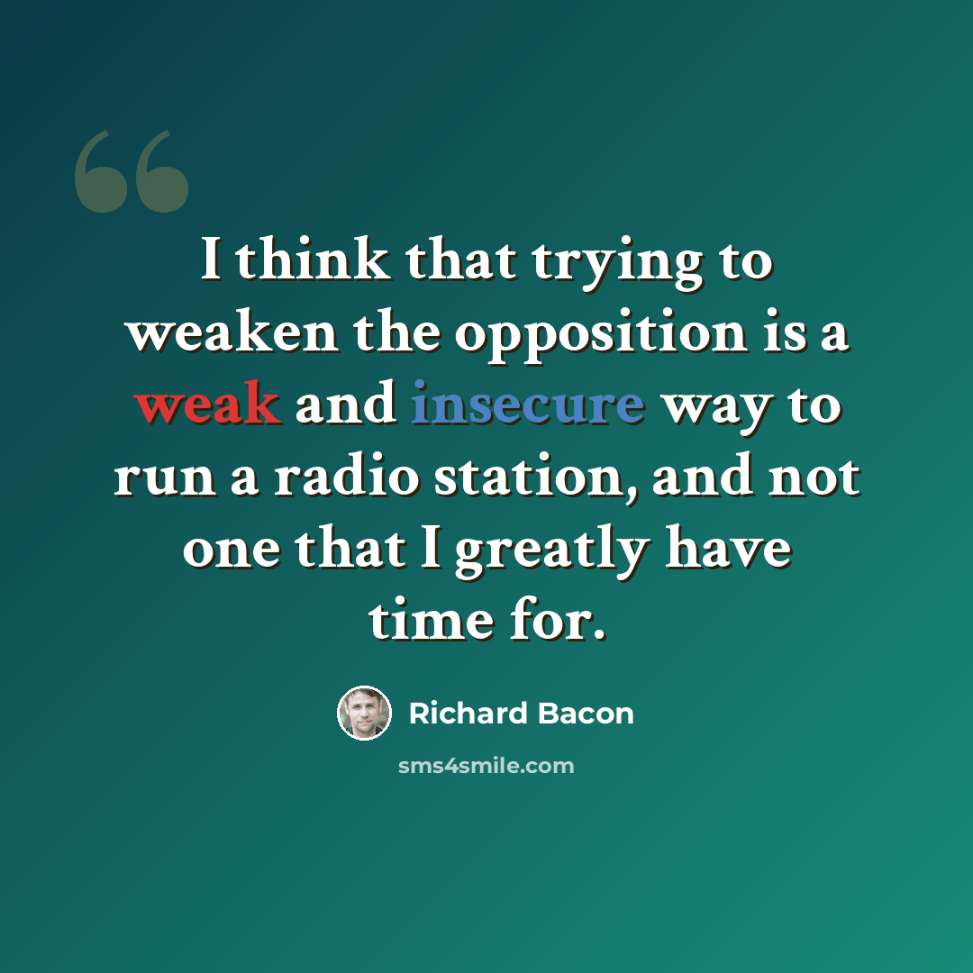 “I think that trying to weaken the opposition is a weak and insecure way to run a radio station, and not one that I greatly have time for.” quote by Richard Bacon
