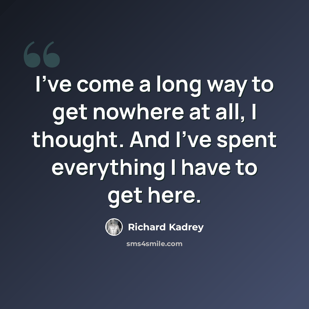 “I've come a long way to get nowhere at all, I thought. And I've spent everything I have to get here.” quote by Richard Kadrey