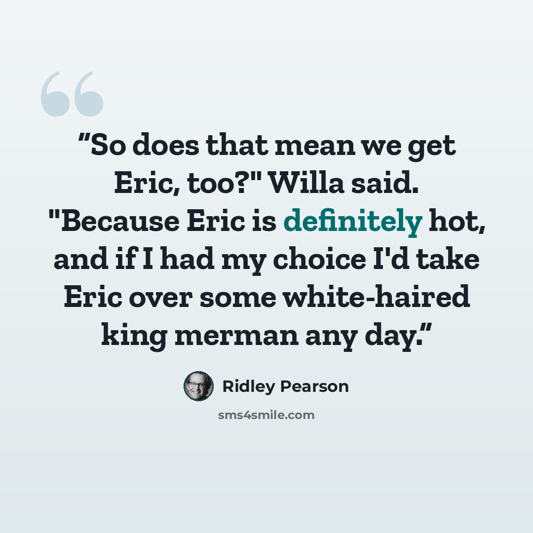 “So does that mean we get Eric, too?" Willa said. "Because Eric is definitely hot, and if I had my choice I'd take Eric over some white-haired king merman any day.” quote by Ridley Pearson