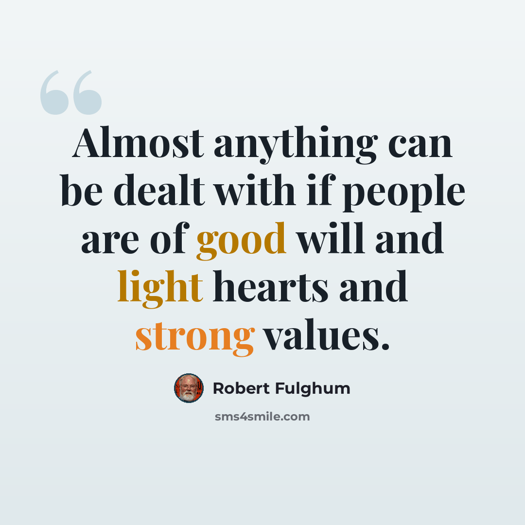 “Almost anything can be dealt with if people are of good will and light hearts and strong values.” quote by Robert Fulghum