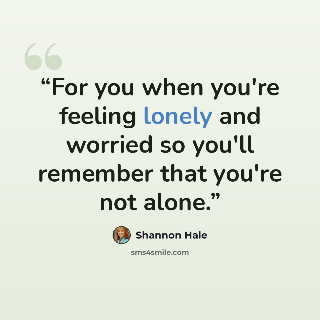 “For you when you're feeling lonely and worried so you'll remember that you're not alone.” quote by Shannon Hale