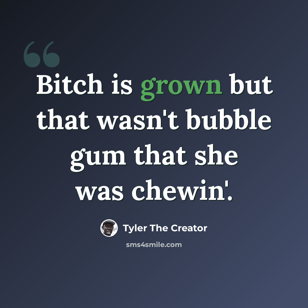 “Bitch is grown but that wasn't bubble gum that she was chewin'.” quote by Tyler The Creator
