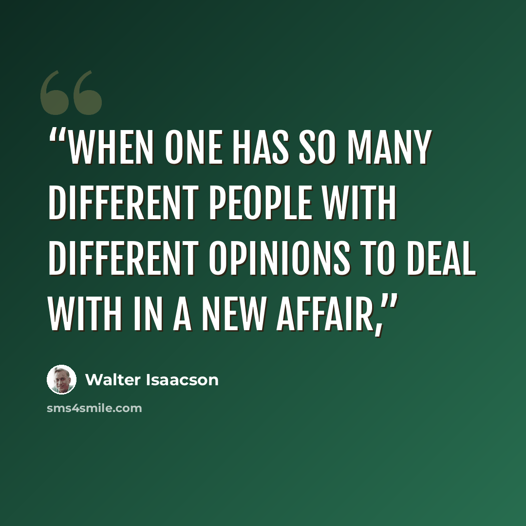 “When one has so many different people with different opinions to deal with in a new affair,” quote by Walter Isaacson