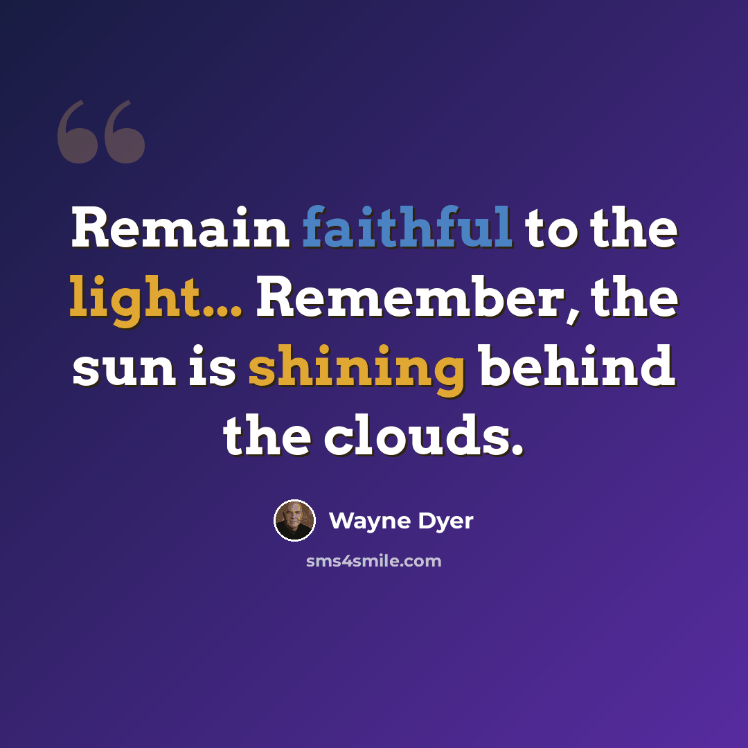 “Remain faithful to the light... Remember, the sun is shining behind the clouds.” quote by Wayne Dyer