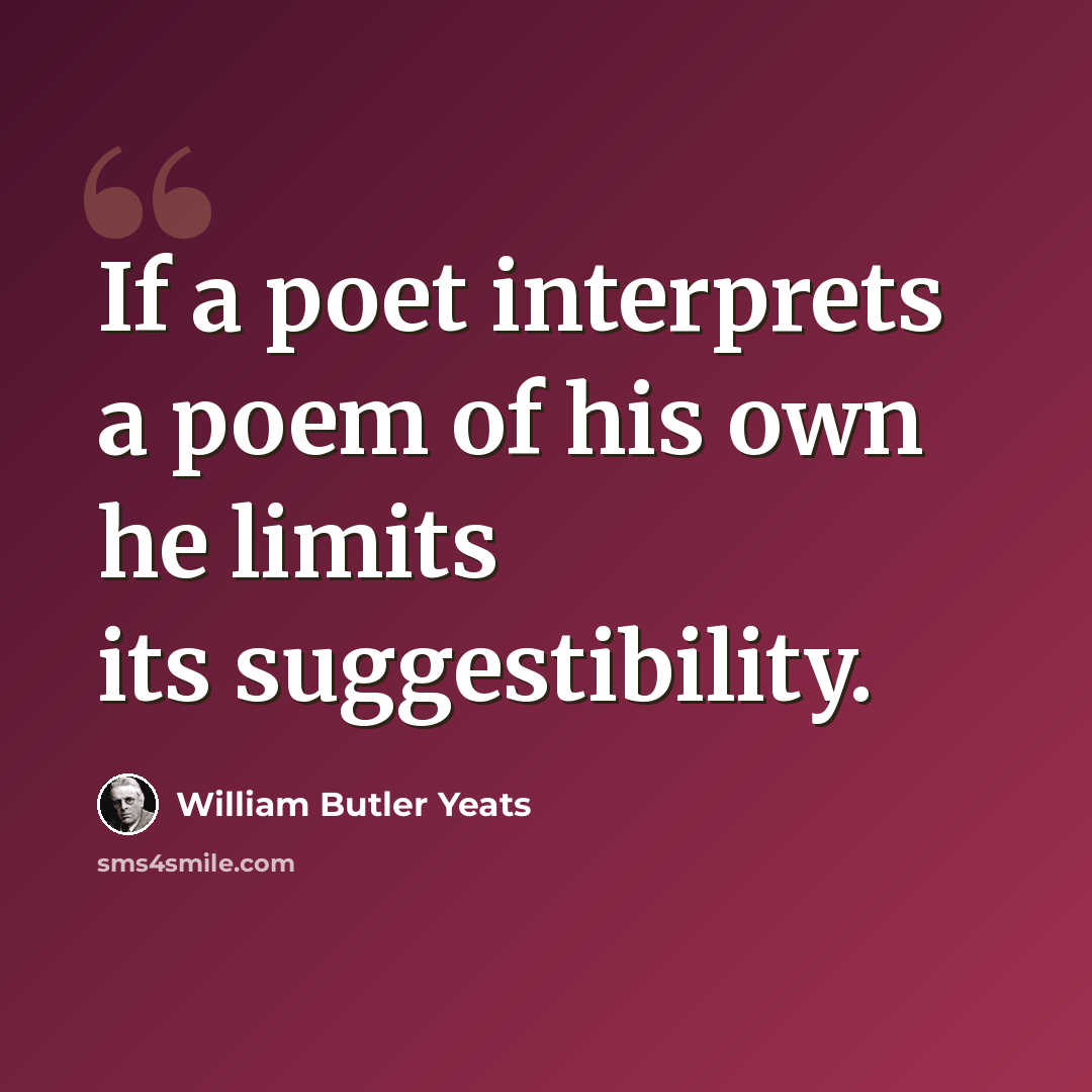 “If a poet interprets a poem of his own he limits its suggestibility.” quote by William Butler Yeats