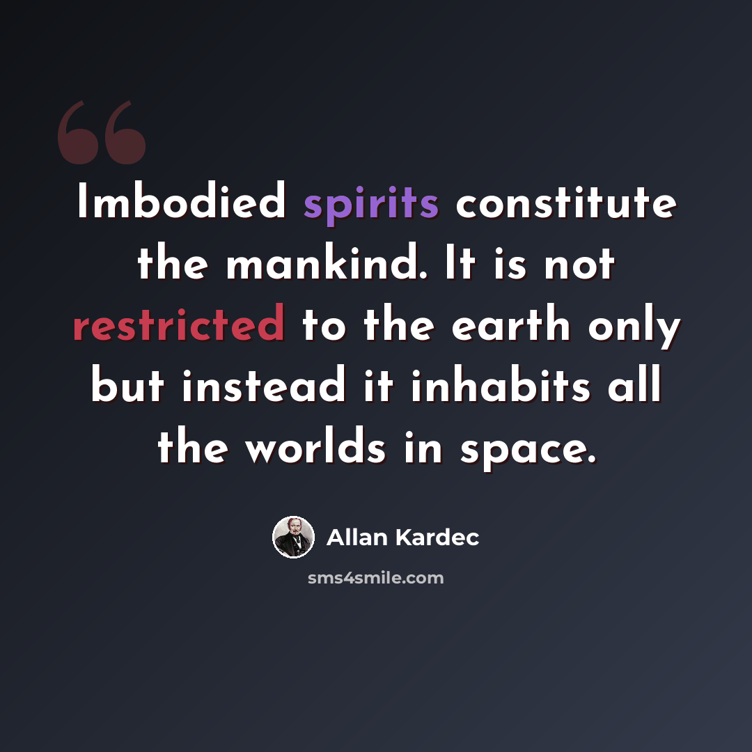 “Imbodied spirits constitute the mankind. It is not restricted to the earth only but instead it inhabits all the worlds in space.” quote by Allan Kardec