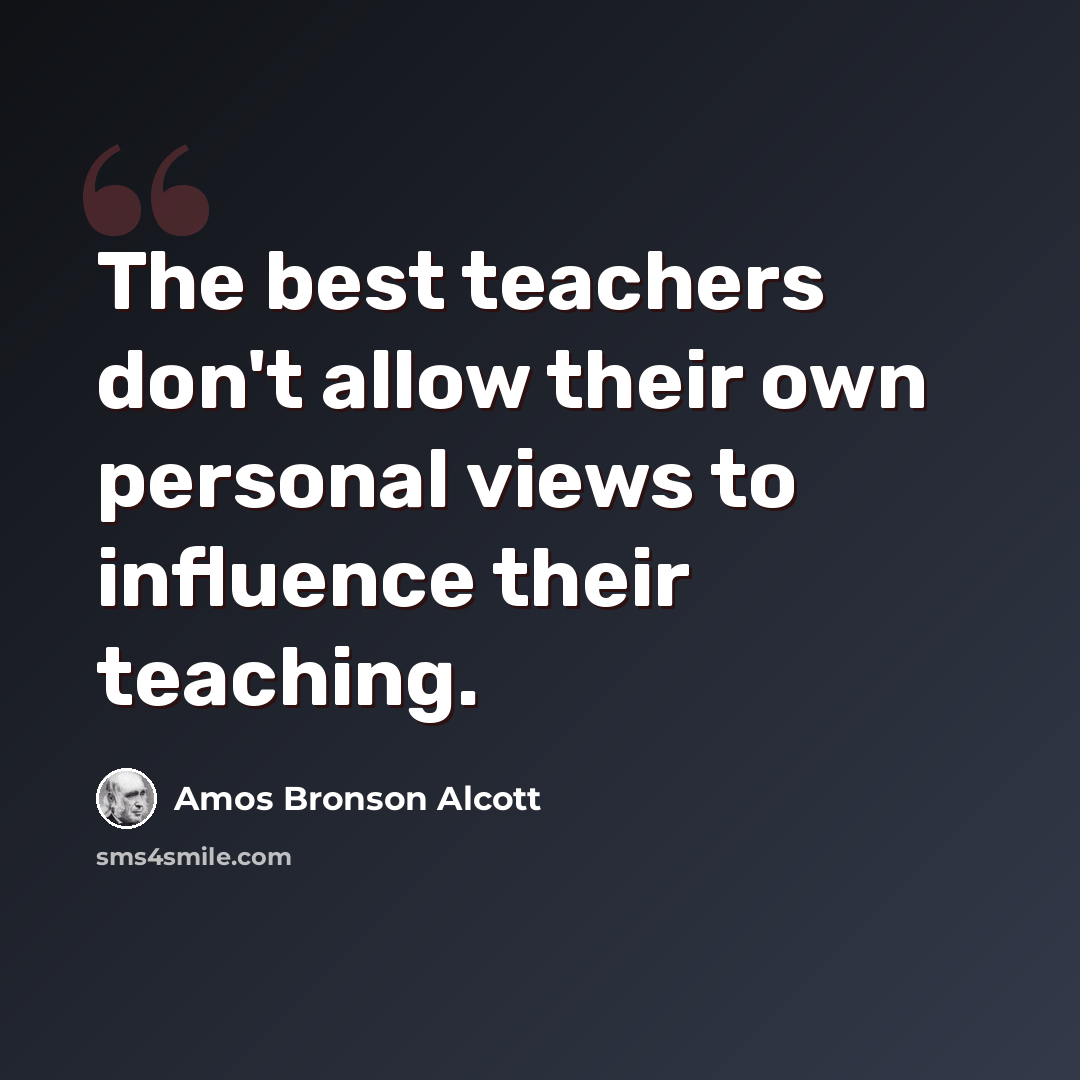 “The best teachers don't allow their own personal views to influence their teaching.” quote by Amos Bronson Alcott