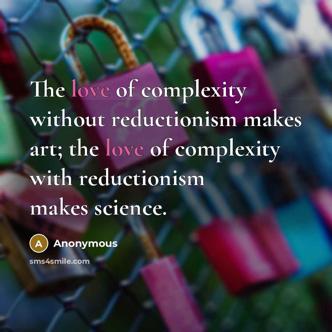 “The love of complexity without reductionism makes art; the love of complexity with reductionism makes science.” quote by Anonymous