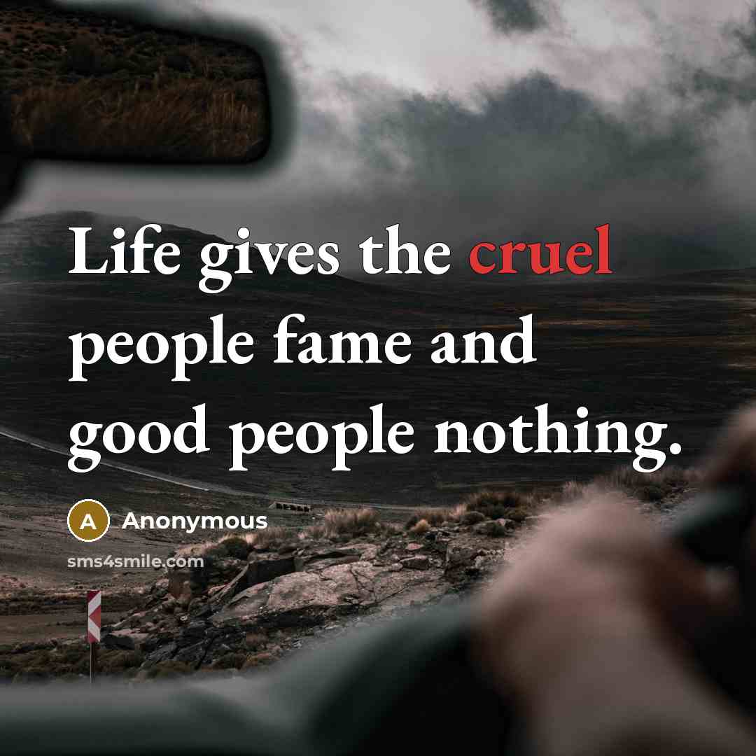 “Life gives the cruel people fame and good people nothing.” quote by Anonymous