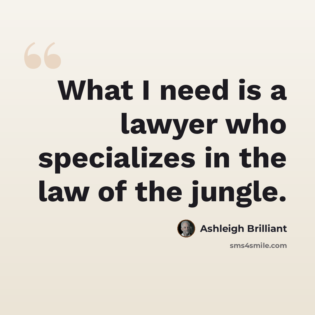 “What I need is a lawyer who specializes in the law of the jungle.” quote by Ashleigh Brilliant