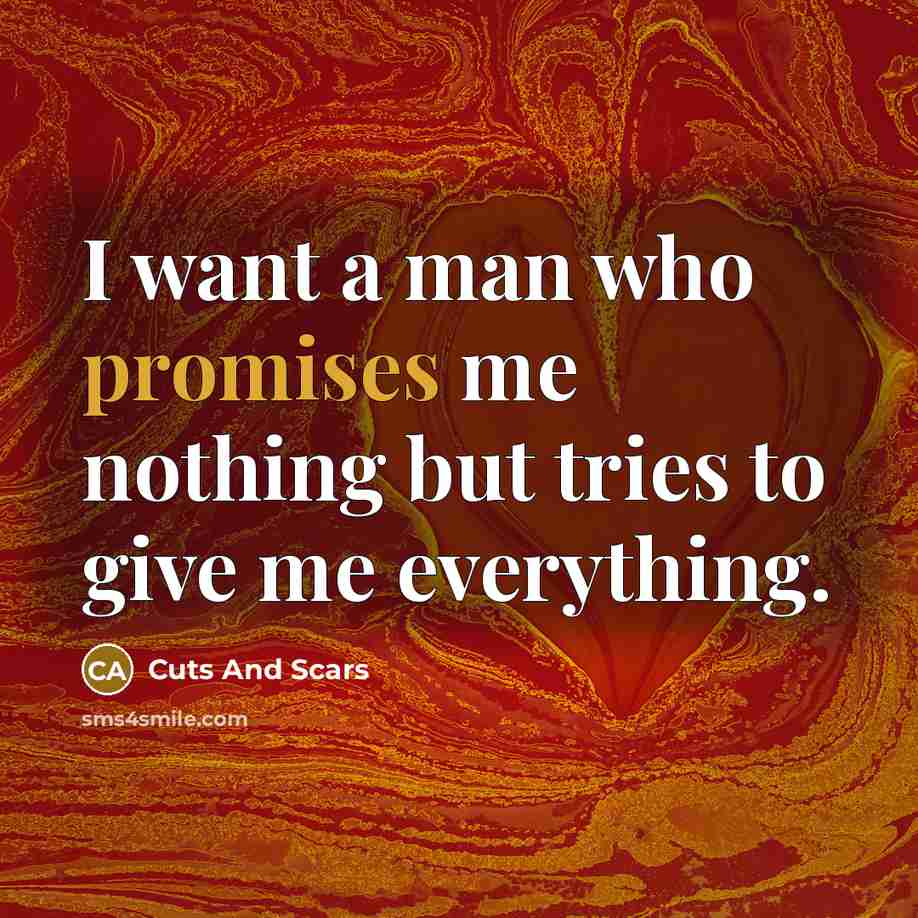 “I want a man who promises me nothing but tries to give me everything.” quote by Cuts And Scars