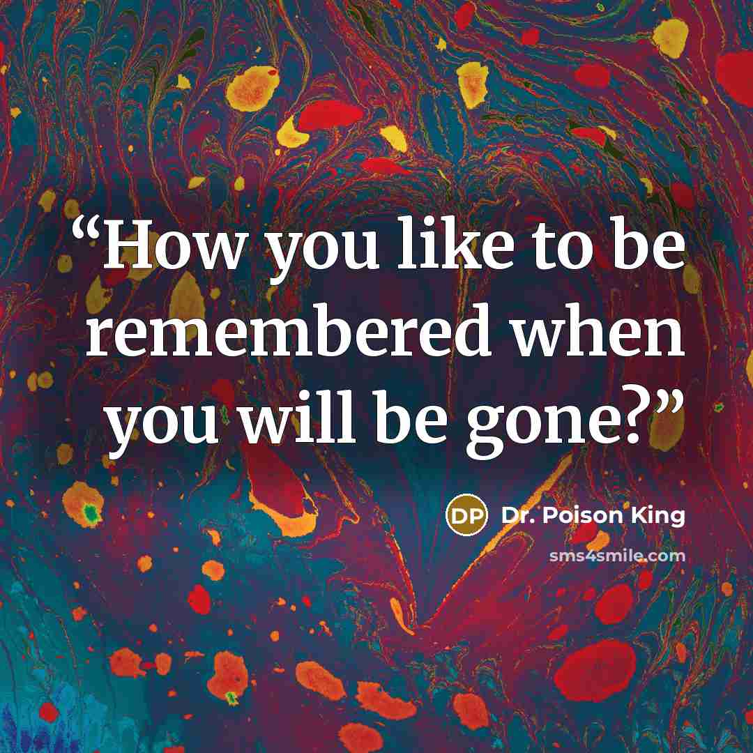 “How you like to be remembered when you will be gone?” quote by Dr. Poison King