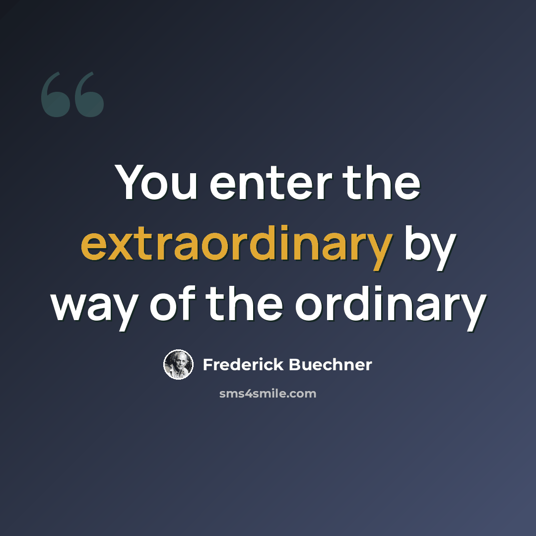 “You enter the extraordinary by way of the ordinary” quote by Frederick Buechner