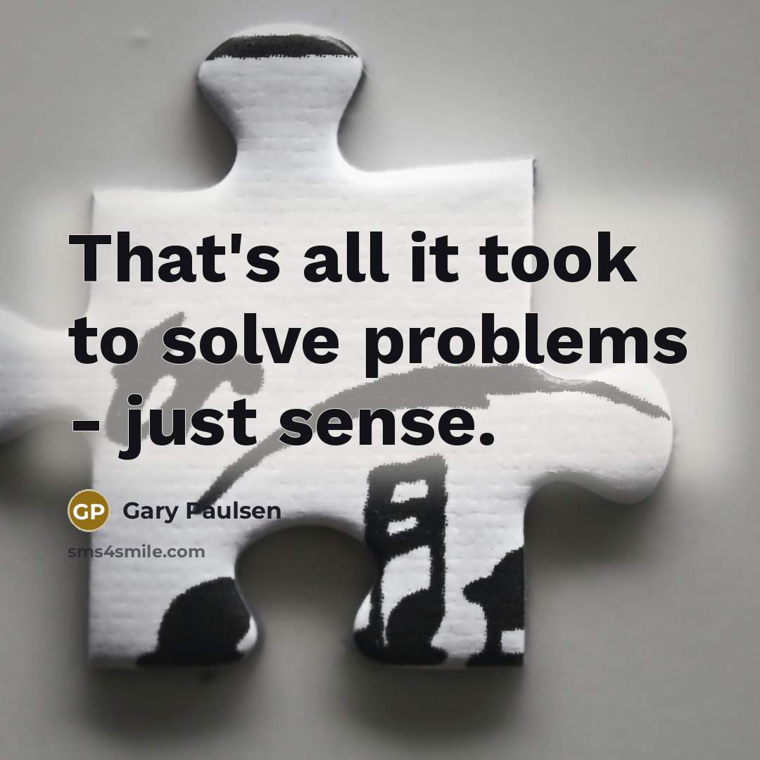 “That's all it took to solve problems - just sense.” quote by Gary Paulsen