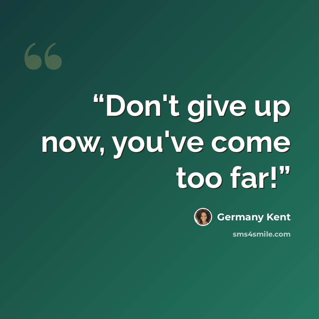 “Don't give up now, you've come too far!” quote by Germany Kent