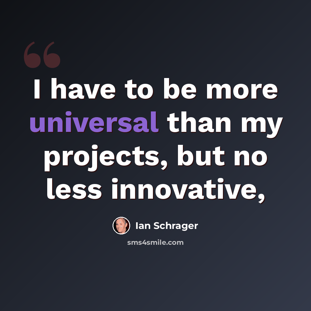 “I have to be more universal than my projects, but no less innovative,” quote by Ian Schrager