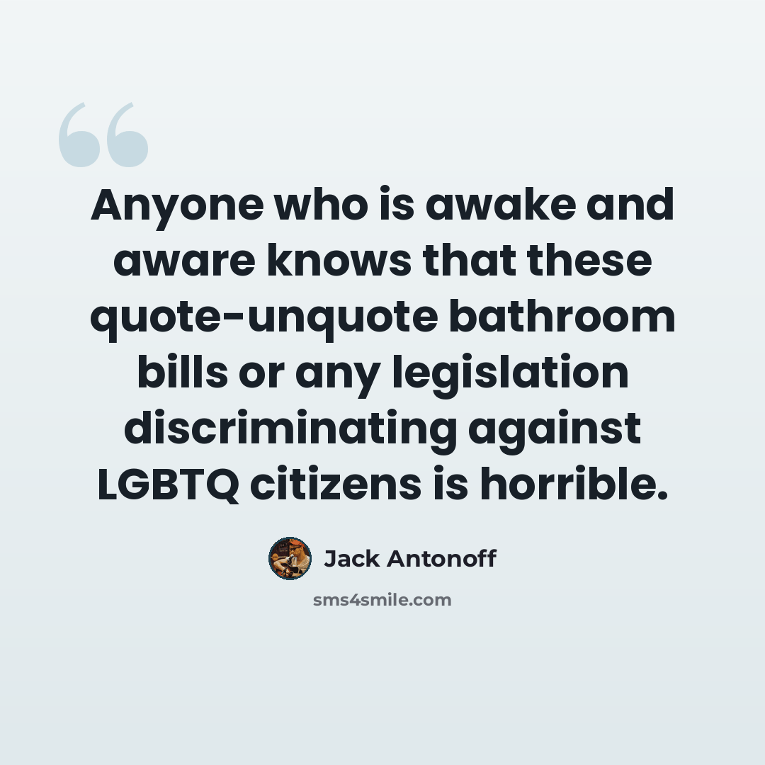 “Anyone who is awake and aware knows that these quote-unquote bathroom bills or any legislation discriminating against LGBTQ citizens is horrible.” quote by Jack Antonoff