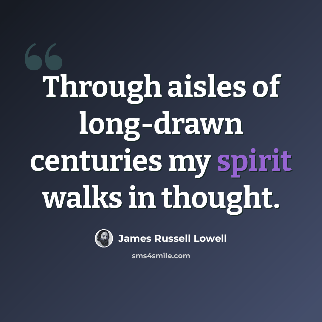 “Through aisles of long-drawn centuries my spirit walks in thought.” quote by James Russell Lowell