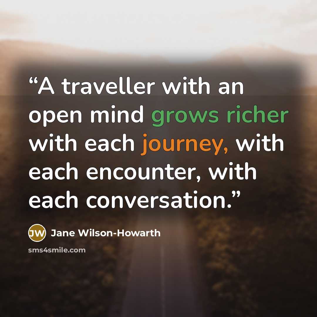 “A traveller with an open mind grows richer with each journey, with each encounter, with each conversation.” quote by Jane Wilson-Howarth