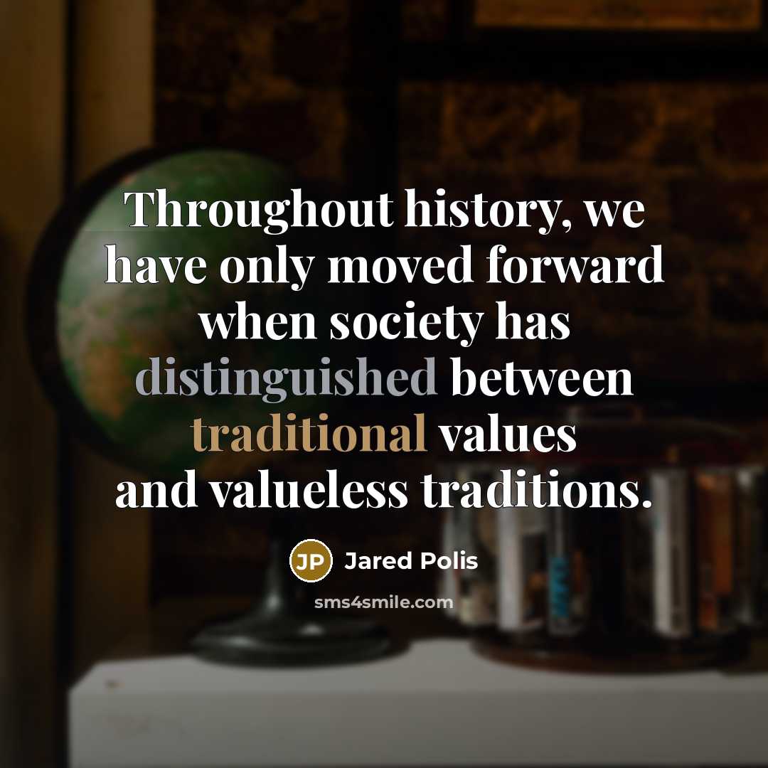 “Throughout history, we have only moved forward when society has distinguished between traditional values and valueless traditions.” quote by Jared Polis