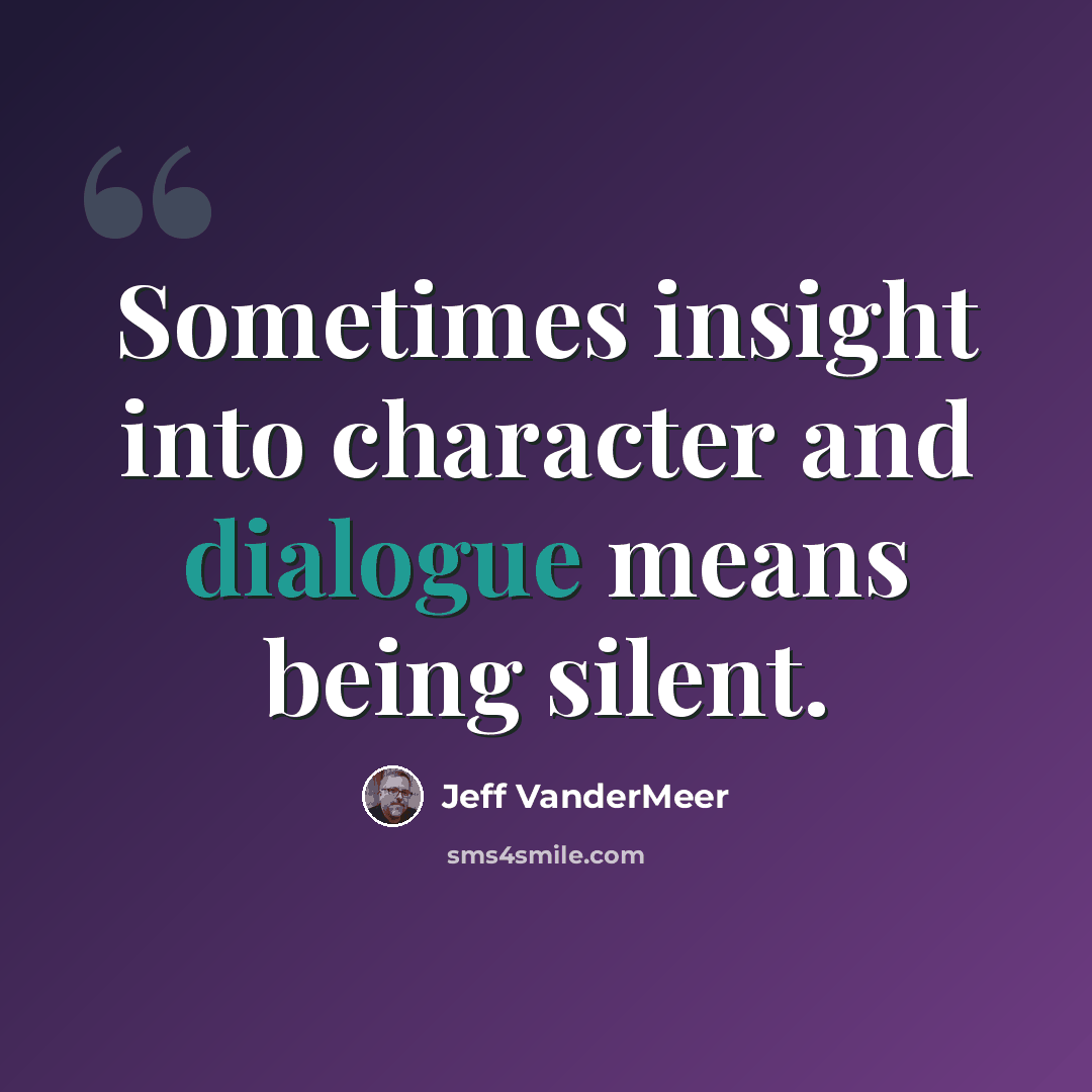“Sometimes insight into character and dialogue means being silent.” quote by Jeff VanderMeer