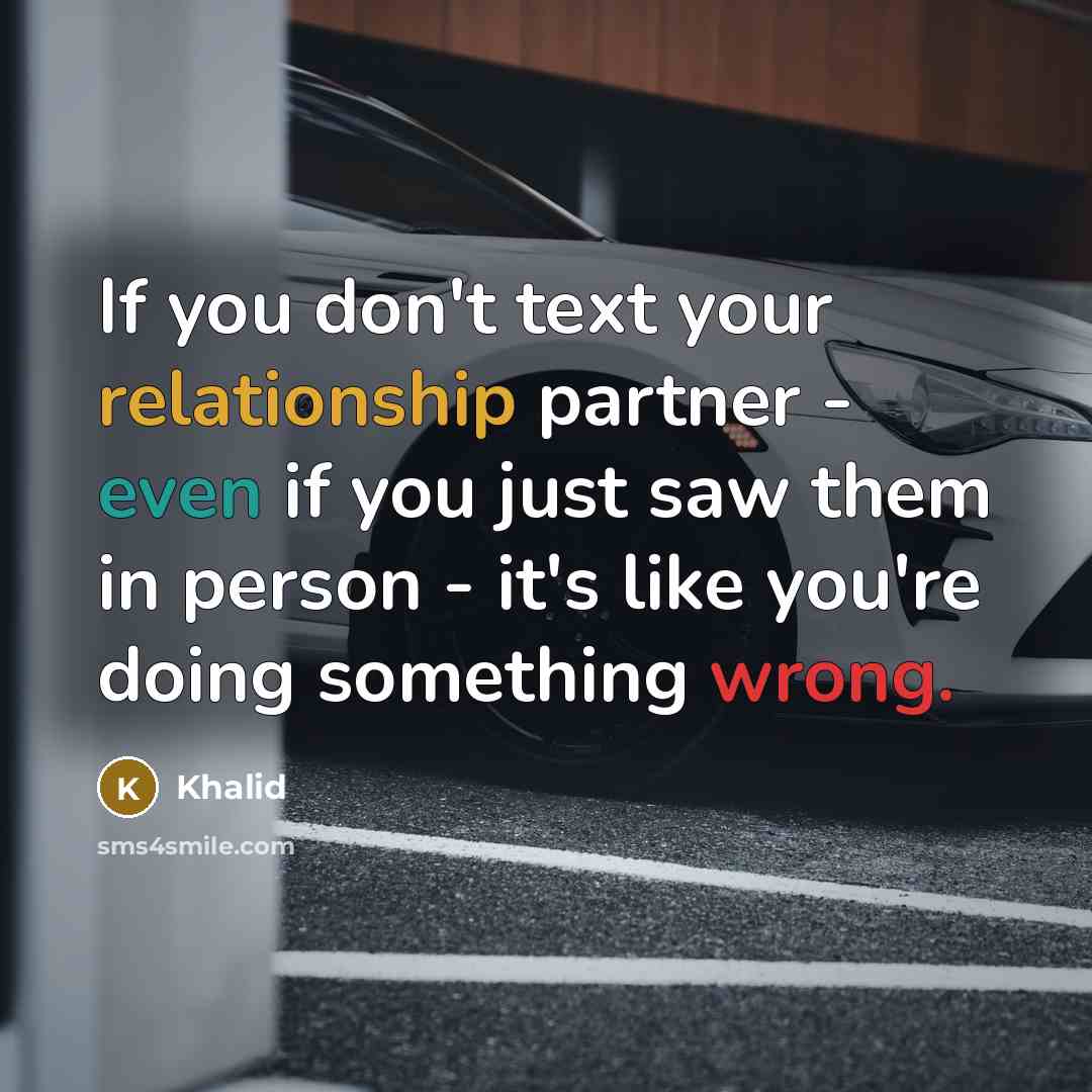 “If you don't text your relationship partner - even if you just saw them in person - it's like you're doing something wrong.” quote by Khalid