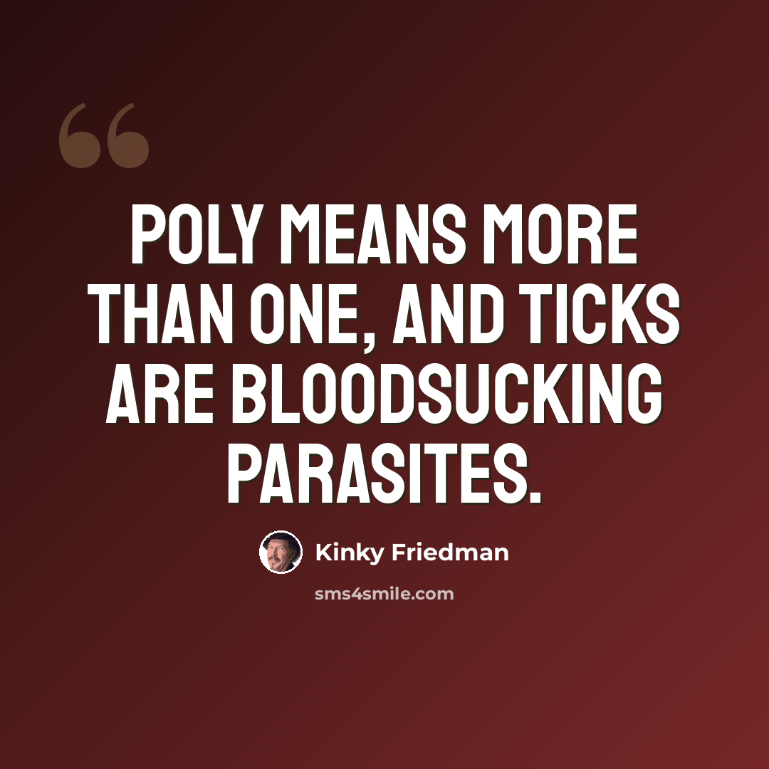 “Poly means more than one, and ticks are bloodsucking parasites.” quote by Kinky Friedman
