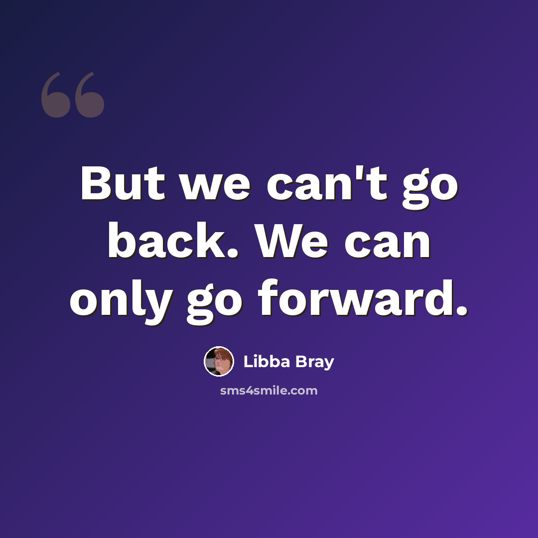 “But we can't go back. We can only go forward.” quote by Libba Bray