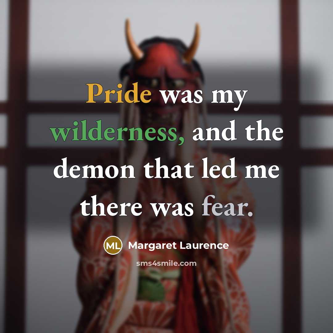 “Pride was my wilderness, and the demon that led me there was fear.” quote by Margaret Laurence