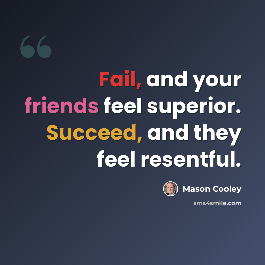 “Fail, and your friends feel superior. Succeed, and they feel resentful.” quote by Mason Cooley