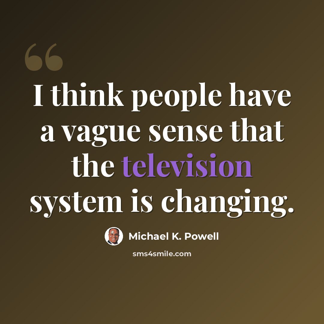 “I think people have a vague sense that the television system is changing.” quote by Michael K. Powell