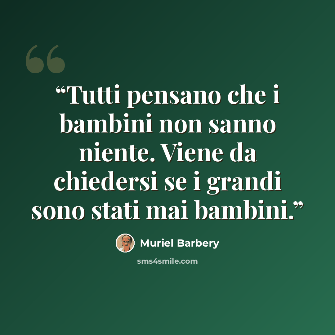 “Tutti pensano che i bambini non sanno niente. Viene da chiedersi se i grandi sono stati mai bambini.” quote by Muriel Barbery
