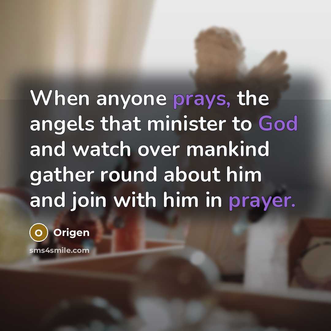 “When anyone prays, the angels that minister to God and watch over mankind gather round about him and join with him in prayer.” quote by Origen
