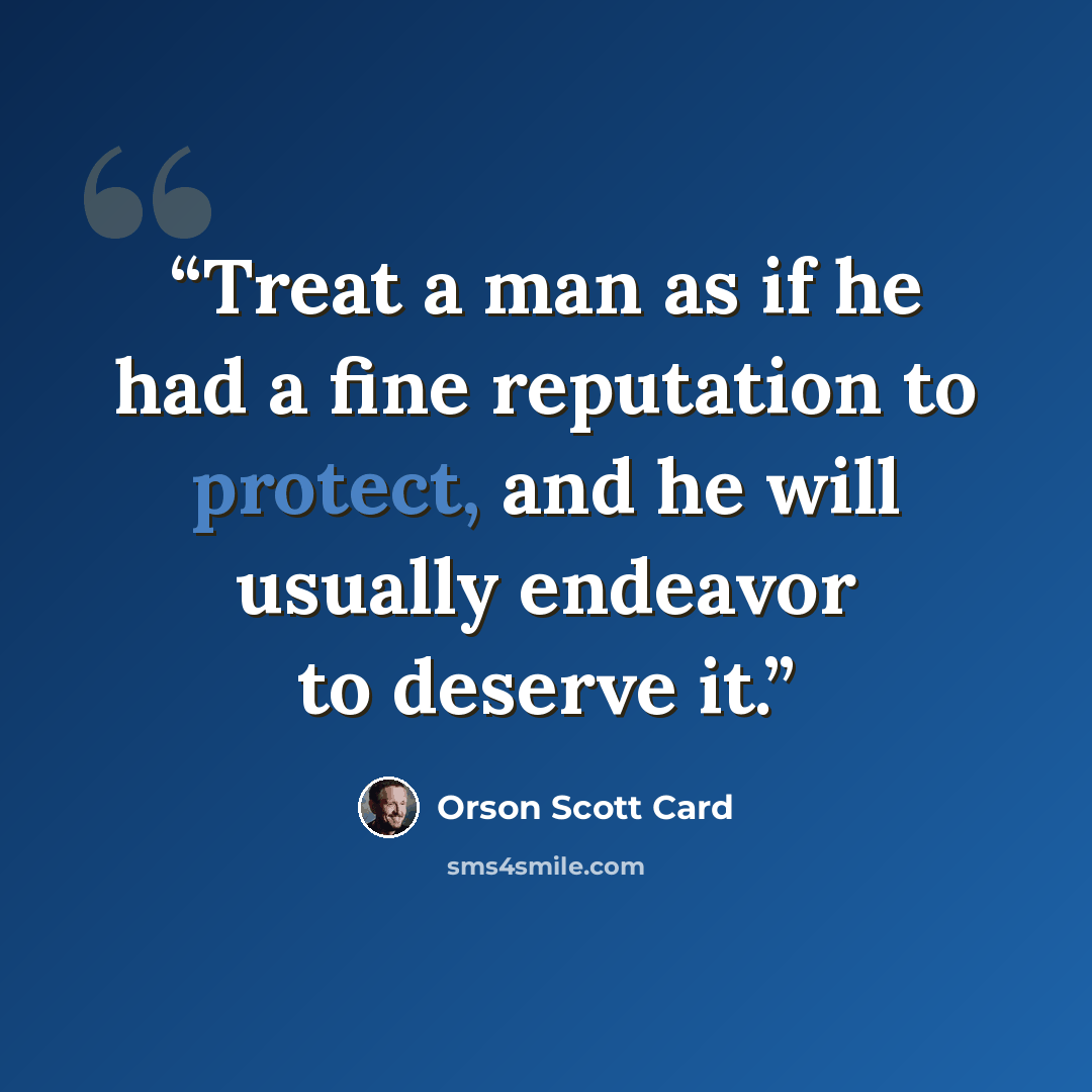 “Treat a man as if he had a fine reputation to protect, and he will usually endeavor to deserve it.” quote by Orson Scott Card