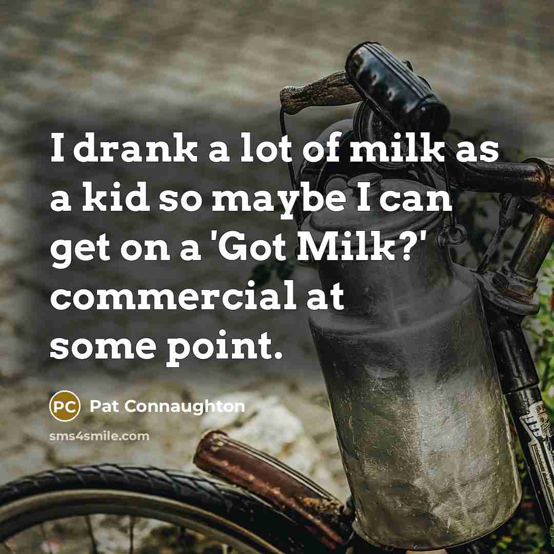 “I drank a lot of milk as a kid so maybe I can get on a 'Got Milk?' commercial at some point.” quote by Pat Connaughton