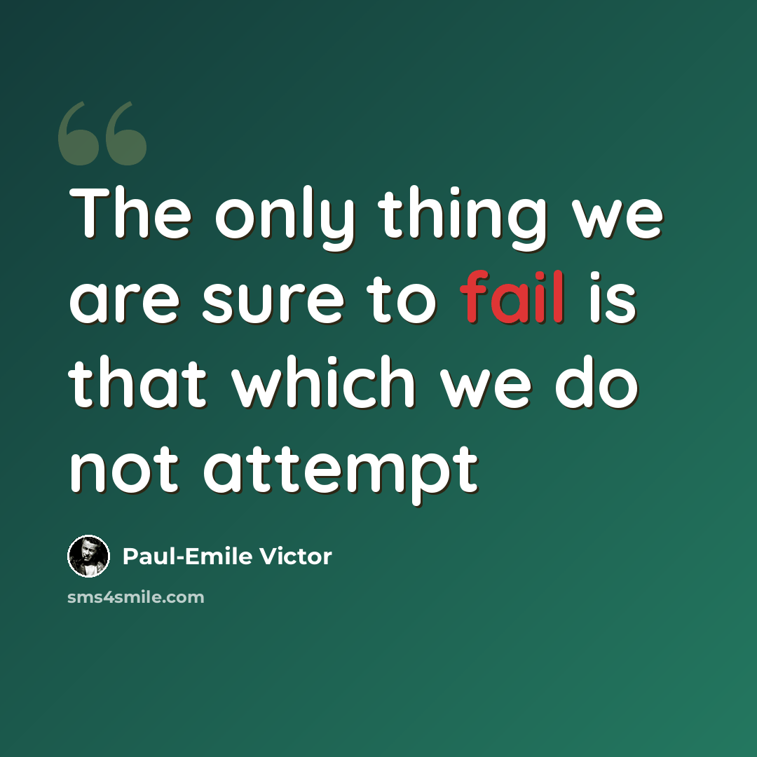 “The only thing we are sure to fail is that which we do not attempt” quote by Paul-Emile Victor