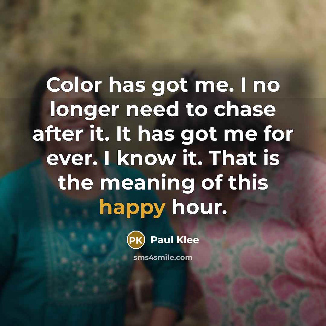 “Color has got me. I no longer need to chase after it. It has got me for ever. I know it. That is the meaning of this happy hour.” quote by Paul Klee